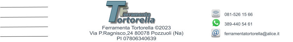 F erramenta T ortorella Ferramenta Tortorella ©2023        Via P.Ragnisco,24 80078 Pozzuoli (Na)  PI 07806340639 081-526 15 66   389-440 54 61  ferramentatortorella@alice.it